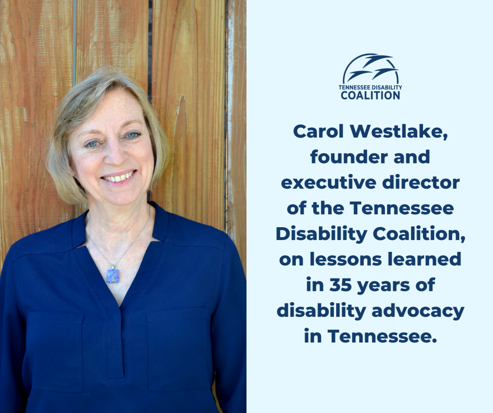 Carol Westlake, founder and executive director of the Tennessee Disability Coalition, on lessons learned in 35 years of disability advocacy in Tennessee.