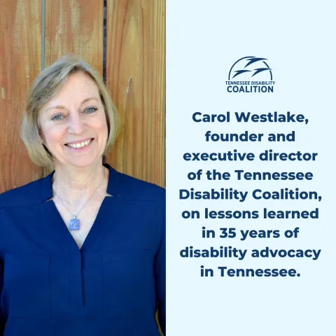 Carol Westlake, founder and executive director of the Tennessee Disability Coalition, on lessons learned in 35 years of disability advocacy in Tennessee